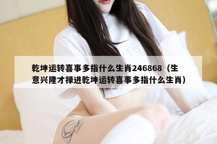 乾坤运转喜事多指什么生肖246868（生意兴隆才禄进乾坤运转喜事多指什么生肖）