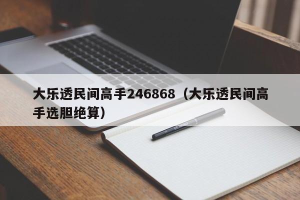 大乐透民间高手246868（大乐透民间高手选胆绝算）