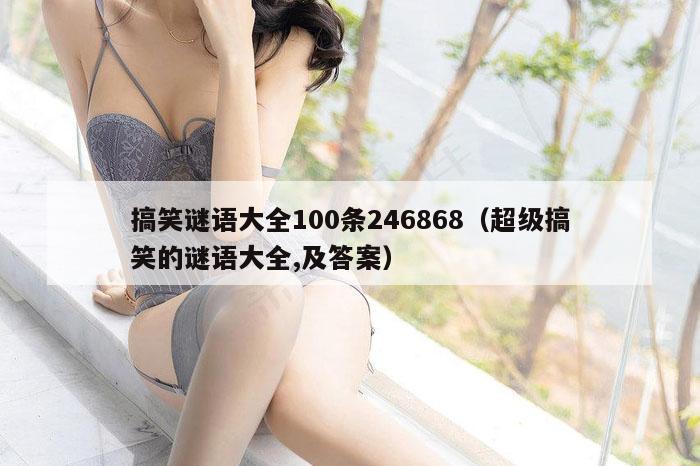 搞笑谜语大全100条246868（超级搞笑的谜语大全,及答案）