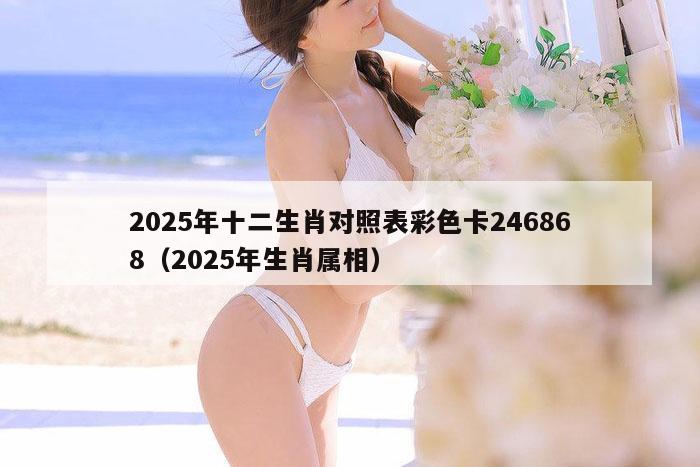 2025年十二生肖对照表彩色卡246868（2025年生肖属相）