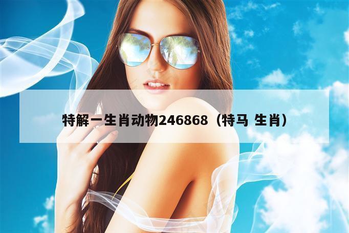特解一生肖动物246868（特马 生肖）