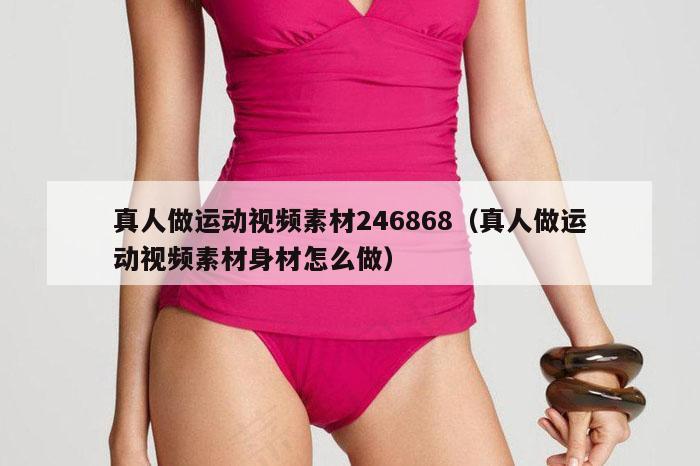 真人做运动视频素材246868（真人做运动视频素材身材怎么做）
