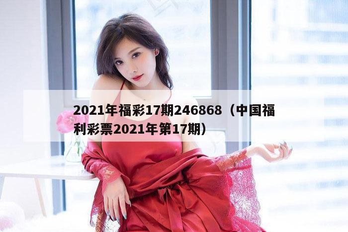 2021年福彩17期246868（中国福利彩票2021年第17期）