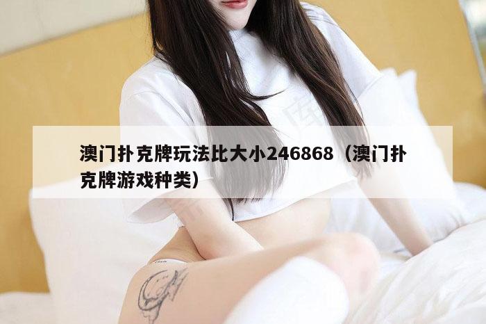 澳门扑克牌玩法比大小246868（澳门扑克牌游戏种类）