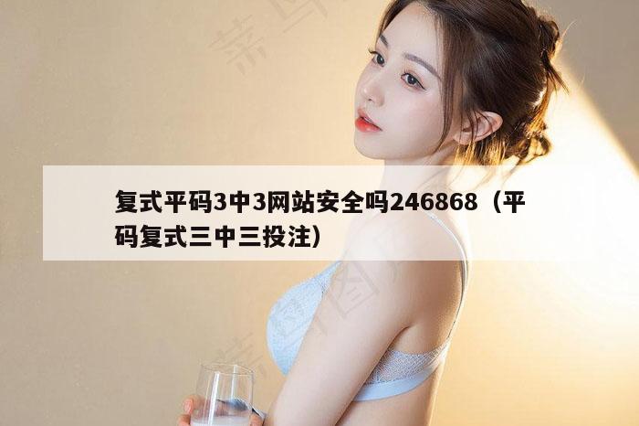 复式平码3中3网站安全吗246868（平码复式三中三投注）