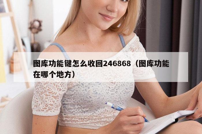 图库功能键怎么收回246868（图库功能在哪个地方）