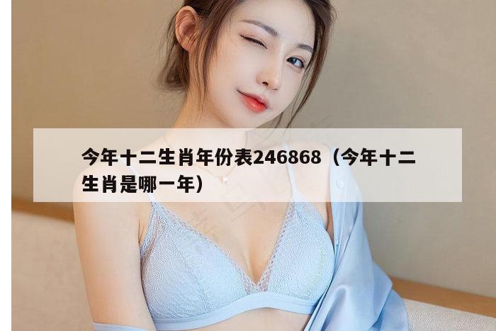 今年十二生肖年份表246868（今年十二生肖是哪一年）