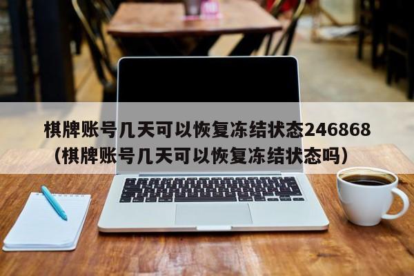 棋牌账号几天可以恢复冻结状态246868（棋牌账号几天可以恢复冻结状态吗）